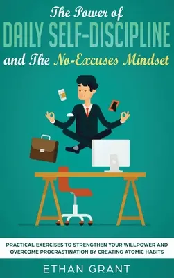 Le pouvoir de l'autodiscipline quotidienne et l'état d'esprit sans excuses : Le pouvoir de l'autodiscipline quotidienne et l'état d'esprit sans excuses : Exercices pratiques pour renforcer votre volonté et vaincre la procrastination par la création d'un plan d'affaires. - The Power of Daily Self-Discipline and The No-Excuses Mindset: Practical Exercises to Strengthen Your Willpower and Overcome Procrastination by Creati