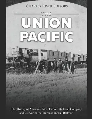 L'Union Pacific : L'histoire de la plus célèbre compagnie ferroviaire américaine et son rôle dans le chemin de fer transcontinental - The Union Pacific: The History of America's Most Famous Railroad Company and Its Role in the Transcontinental Railroad
