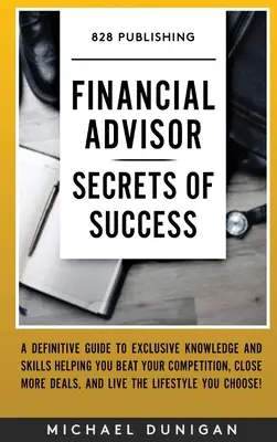 Les secrets de la réussite des conseillers financiers : Un guide définitif des connaissances et des compétences exclusives qui vous aideront à battre vos concurrents, à conclure plus d'affaires et à gagner de l'argent. - Financial Advisor Secrets of Success: A Definitive Guide to Exclusive Knowledge and Skills Helping you Beat your Competition, Close More Deals, and Li