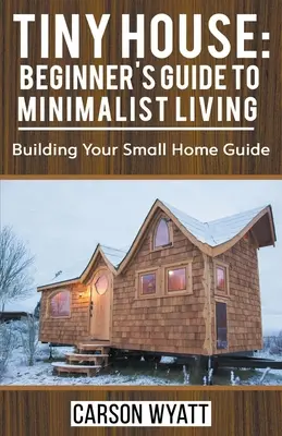 Tiny House : Guide du débutant pour une vie minimaliste : Guide de construction d'une petite maison - Tiny House: Beginner's Guide to Minimalist Living: Building Your Small Home Guide