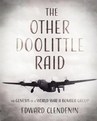 L'autre raid de Doolittle : la genèse d'un groupe de bombardiers de la Seconde Guerre mondiale - The Other Doolittle Raid: The Genesis of a World War II Bomber Group