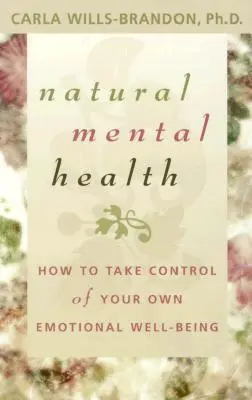 La santé mentale naturelle : Comment prendre le contrôle de votre propre bien-être émotionnel - Natural Mental Health: How to Take Control of Your Own Emotional Well-Being