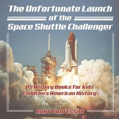 Le lancement malheureux de la navette spatiale Challenger - Livres d'histoire des Etats-Unis pour les enfants - Histoire des Etats-Unis pour les enfants - The Unfortunate Launch of the Space Shuttle Challenger - US History Books for Kids - Children's American History