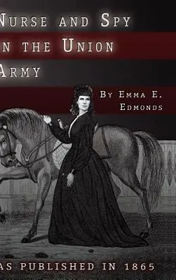 Infirmière et espionne dans l'armée de l'Union : Les aventures et les expériences d'une femme dans les hôpitaux, les camps et les champs de bataille. - Nurse and Spy in the Union Army: The Adventures and Experiences of a Woman in the Hospitals, Camps, and Battlefields.