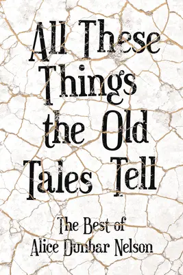 Toutes ces choses que racontent les vieux contes - Le meilleur d'Alice Dunbar Nelson - All These Things the Old Tales Tell - The Best of Alice Dunbar Nelson