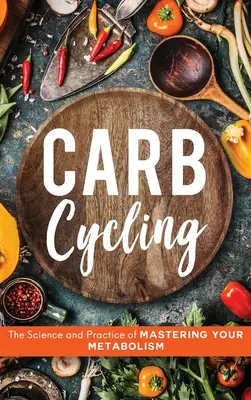 Carb Cycling : La science et la pratique de la maîtrise du métabolisme - Carb Cycling: The Science and Practice of Mastering Your Metabolism