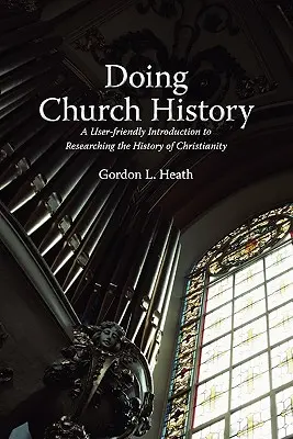 Faire l'histoire de l'Église : Une introduction conviviale à la recherche sur l'histoire du christianisme - Doing Church History: A User-Friendly Introduction to Researching the History of Christianity