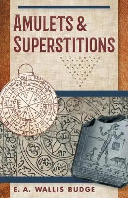 Amulettes et superstitions : Les textes originaux avec les traductions et les descriptions d'une longue série d'amulettes égyptiennes, sumériennes, assyriennes, hébraïques, christiques, etc. - Amulets and Superstitions: The Original Texts With Translations and Descriptions of a Long Series of Egyptian, Sumerian, Assyrian, Hebrew, Christ