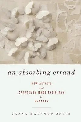 Une course absorbante : Comment les artistes et les artisans se frayent un chemin vers la maîtrise - An Absorbing Errand: How Artists and Craftsmen Make Their Way to Mastery