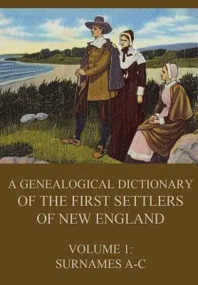 Dictionnaire généalogique des premiers colons de Nouvelle-Angleterre, Volume 1 : Noms de famille A-C - A genealogical dictionary of the first settlers of New England, Volume 1: Surnames A-C