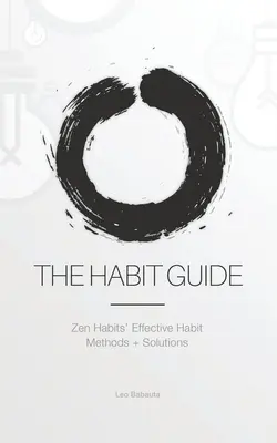 Le guide des habitudes : Les méthodes efficaces de Zen Habits + les solutions : Le guide des habitudes : les méthodes et solutions efficaces de Zen Habits - The Habit Guide: Zen Habits' Effective Habit Methods + Solutions: Zen Habits'