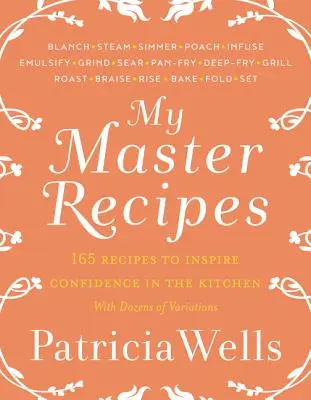 Mes recettes de maître : 165 recettes pour inspirer la confiance dans la cuisine *avec des dizaines de variantes*. - My Master Recipes: 165 Recipes to Inspire Confidence in the Kitchen *With Dozens of Variations*