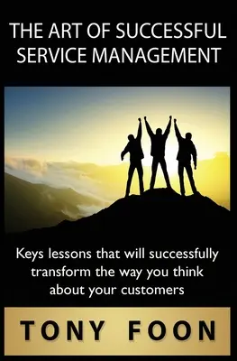 L'art d'une gestion réussie des services : Les leçons clés qui transformeront avec succès la façon dont vous pensez à vos clients - The Art of Successful Service Management: Key lessons that will successfully transform the way you think about your customers