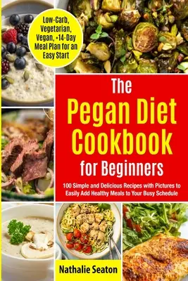 Pegan Diet Cookbook for Beginners : 100 recettes simples et délicieuses avec photos pour ajouter facilement des repas sains à votre emploi du temps chargé (faible teneur en glucides, légumes). - Pegan Diet Cookbook for Beginners: 100 Simple and Delicious Recipes with Pictures to Easily Add Healthy Meals to Your Busy Schedule (Low-Carb, Vegetar