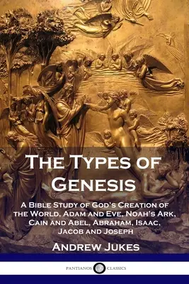 Les types de la Genèse : Une étude biblique de la création du monde par Dieu, Adam et Eve, l'arche de Noé, Caïn et Abel, Abraham, Isaac, Jacob et Joseph. - The Types of Genesis: A Bible Study of God's Creation of the World, Adam and Eve, Noah's Ark, Cain and Abel, Abraham, Isaac, Jacob and Josep