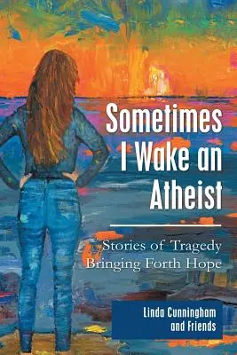 Parfois je réveille un athée : Histoires de tragédies porteuses d'espoir - Sometimes I Wake an Atheist: Stories of Tragedy Bringing Forth Hope