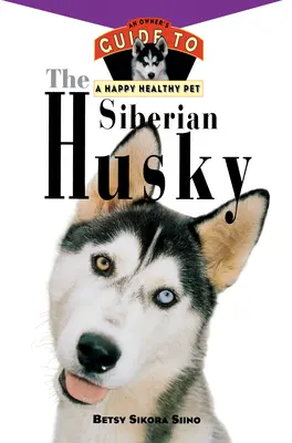 Le Husky de Sibérie : Guide du propriétaire pour un animal de compagnie heureux et en bonne santé - The Siberian Husky: An Owner's Guide to a Happy Healthy Pet