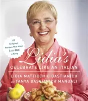 Lidia's Celebrate Like an Italian : 220 Foolproof Recipes That Make Every Meal a Party : Un livre de cuisine - Lidia's Celebrate Like an Italian: 220 Foolproof Recipes That Make Every Meal a Party: A Cookbook