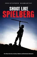 Tirez comme Spielberg : Les secrets visuels de l'action, de l'émerveillement et de l'aventure émotionnelle - Shoot Like Spielberg: The Visual Secrets of Action, Wonder and Emotional Adventure