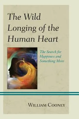 Le désir sauvage du cœur humain : La recherche du bonheur et de quelque chose de plus - The Wild Longing of the Human Heart: The Search for Happiness and Something More