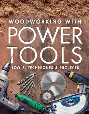 Travailler le bois avec des outils électriques : Outils, techniques et projets - Woodworking with Power Tools: Tools, Techniques & Projects