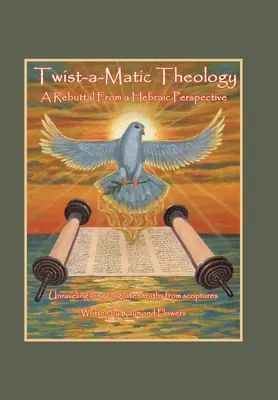 Twist-A-Matic Theology : a Rebuttal from a Hebraic Perspective (Théologie torsadée et mathématique : une réfutation d'un point de vue hébraïque) : Les vérités longtemps oubliées des Ecritures - Twist-A-Matic Theology: a Rebuttal from a Hebraic Perspective: Unraveling Long Forgotten Truths of the Scriptures