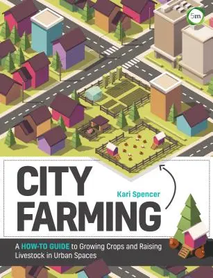 L'agriculture urbaine : Un guide pratique pour cultiver des plantes et élever du bétail dans les espaces urbains - City Farming: A How-To Guide to Growing Crops and Raising Livestock in Urban Spaces