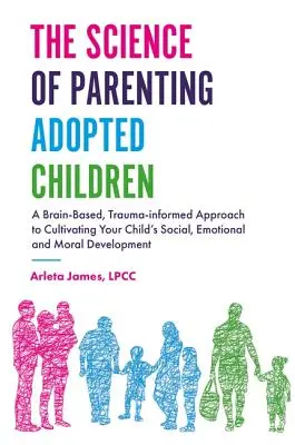 La science de l'éducation des enfants adoptés : Une approche fondée sur le cerveau et les traumatismes pour cultiver le développement social, émotionnel et moral de votre enfant - The Science of Parenting Adopted Children: A Brain-Based, Trauma-Informed Approach to Cultivating Your Child's Social, Emotional and Moral Development