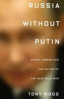 La Russie sans Poutine : L'argent, le pouvoir et les mythes de la nouvelle guerre froide - Russia Without Putin: Money, Power and the Myths of the New Cold War