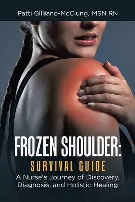 L'épaule gelée : Guide de survie : Le voyage de découverte, de diagnostic et de guérison holistique d'une infirmière - Frozen Shoulder: Survival Guide: A Nurse's Journey of Discovery, Diagnosis, and Holistic Healing