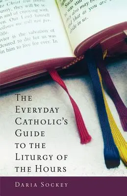 Le guide de la liturgie des heures pour les catholiques de tous les jours - The Everyday Catholic's Guide to the Liturgy of the Hours