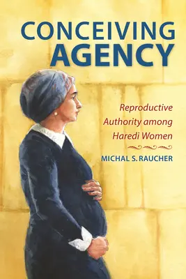 Conceiving Agency : L'autorité reproductive chez les femmes haredi - Conceiving Agency: Reproductive Authority Among Haredi Women