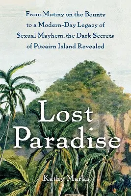 Le paradis perdu : De la mutinerie sur le Bounty à l'héritage moderne du désordre sexuel, les sombres secrets de l'île Pitcairn révélés - Lost Paradise: From Mutiny on the Bounty to a Modern-Day Legacy of Sexual Mayhem, the Dark Secrets of Pitcairn Island Revealed