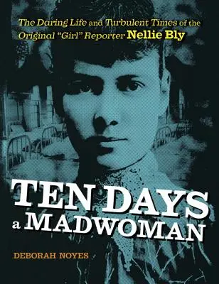 Dix jours de folie : La vie audacieuse et l'époque turbulente de la première fille reporter, Nellie Bly - Ten Days a Madwoman: The Daring Life and Turbulent Times of the Original Girl Reporter, Nellie Bly