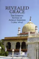 La grâce révélée : Le soufisme juridique d'Ahmad Sirhindi (1564-1624) - Revealed Grace: The Juristic Sufism of Ahmad Sirhindi (1564-1624)