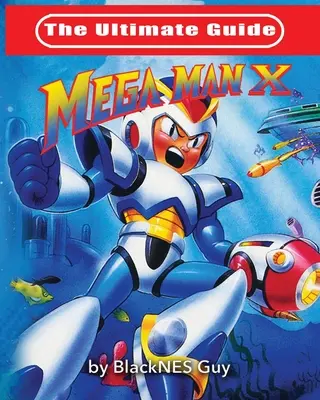 Le guide ultime de Mega Man X - The Ultimate Guide To Mega Man X