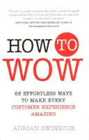 How to Wow - 68 Effortless Ways to Make Every Customer Experience Amazing (Comment impressionner - 68 façons simples de rendre chaque expérience client étonnante) - How to Wow - 68 Effortless Ways to Make Every Customer Experience Amazing