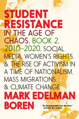 Résistance étudiante à l'ère du chaos Livre 2, 2010-2021 : Les médias sociaux, les droits des femmes et la montée de l'activisme à l'heure du nationalisme, des migrations de masse et de la mondialisation. - Student Resistance in the Age of Chaos Book 2, 2010-2021: Social Media, Womens Rights, and the Rise of Activism in a Time of Nationalism, Mass Migrati