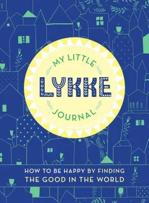 Mon petit journal de Lykke : Comment être heureux en trouvant le bien dans le monde - My Little Lykke Journal: How to Be Happy by Finding the Good in the World