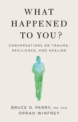 Qu'est-ce qui t'est arrivé ? Conversations sur les traumatismes, la résilience et la guérison - What Happened to You?: Conversations on Trauma, Resilience, and Healing