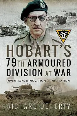 La 79e division blindée de Hobart à la guerre : invention, innovation et inspiration - Hobart's 79th Armoured Division at War: Invention, Innovation and Inspiration