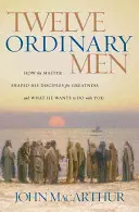 Douze hommes ordinaires : Comment le Maître a formé ses disciples à la grandeur, et ce qu'il veut faire avec vous - Twelve Ordinary Men: How the Master Shaped His Disciples for Greatness, and What He Wants to Do with You