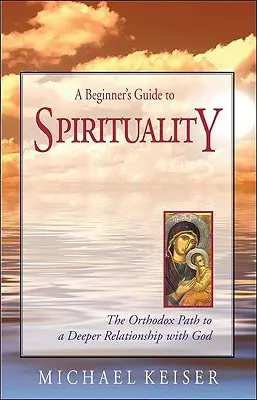 Guide de spiritualité pour débutants : La voie orthodoxe vers une relation plus profonde avec Dieu - A Beginner's Guide to Spirituality: The Orthodox Path to a Deeper Relationship with God