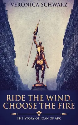 Chevaucher le vent, choisir le feu : l'histoire de Jeanne d'Arc - Ride The Wind, Choose The Fire: The Story Of Joan Of Arc