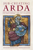 Sous-créer Arda : La construction du monde dans l'œuvre de J.R.R. Tolkien, ses précurseurs et ses héritages - Sub-creating Arda: World-building in J.R.R. Tolkien's Work, its Precursors and its Legacies