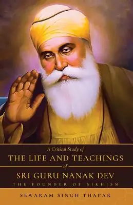 Une étude critique de la vie et des enseignements de Sri Guru Nanak Dev : le fondateur du sikhisme - A Critical Study of The Life and Teachings of Sri Guru Nanak Dev: The Founder of Sikhism