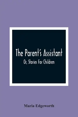 The Parent's Assistant ; Or, Stories For Children (L'assistant des parents ; ou histoires pour enfants) - The Parent'S Assistant; Or, Stories For Children