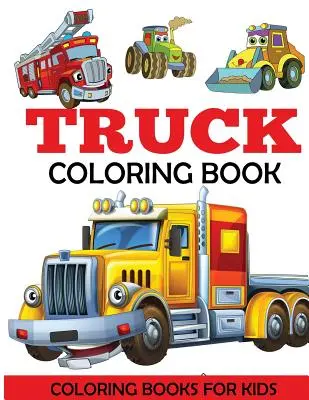 Livre de coloriage sur les camions : Un livre de coloriage pour enfants avec des camions monstres, des camions de pompiers, des camions à benne, des camions à ordures, et plus encore. Pour les tout-petits, les enfants d'âge préscolaire - Truck Coloring Book: Kids Coloring Book with Monster Trucks, Fire Trucks, Dump Trucks, Garbage Trucks, and More. For Toddlers, Preschoolers