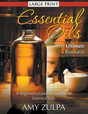 Huiles essentielles - La ressource ultime (LARGE PRINT) : Guide d'utilisation des huiles essentielles pour les débutants - Essential Oils - The Ultimate Resource (LARGE PRINT): A Beginner's Guide to the Use of Essential Oils