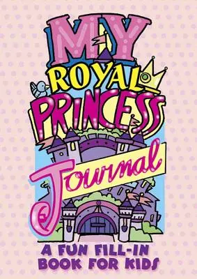 Mon journal de princesse royale : Un cahier à remplir pour les enfants - My Royal Princess Journal: A Fun Fill-In Book for Kids